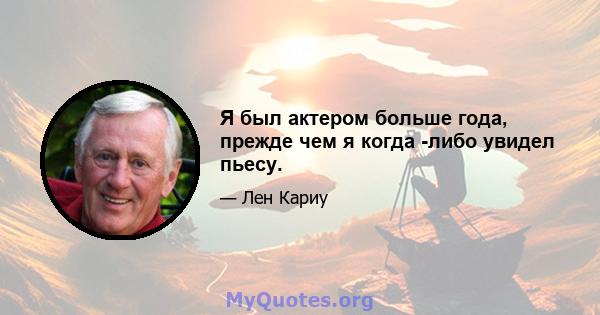 Я был актером больше года, прежде чем я когда -либо увидел пьесу.