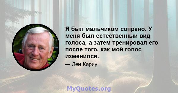 Я был мальчиком сопрано. У меня был естественный вид голоса, а затем тренировал его после того, как мой голос изменился.