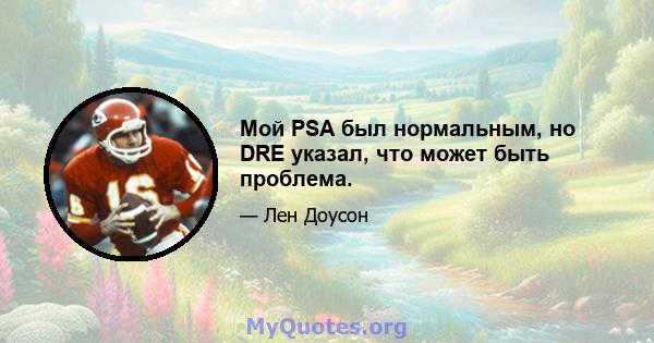 Мой PSA был нормальным, но DRE указал, что может быть проблема.