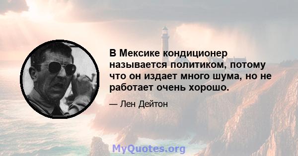 В Мексике кондиционер называется политиком, потому что он издает много шума, но не работает очень хорошо.