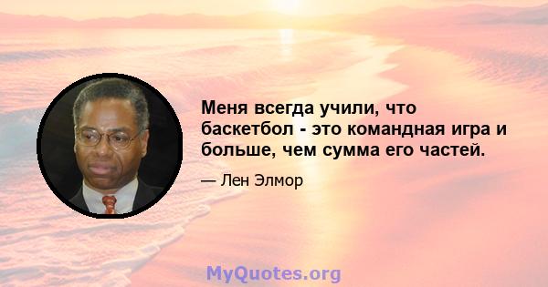 Меня всегда учили, что баскетбол - это командная игра и больше, чем сумма его частей.