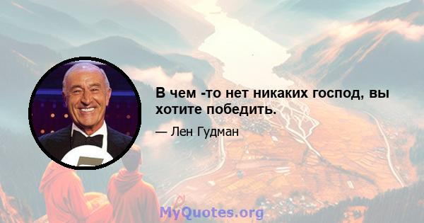 В чем -то нет никаких господ, вы хотите победить.