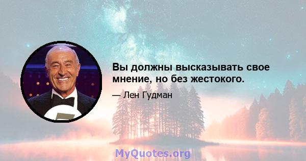 Вы должны высказывать свое мнение, но без жестокого.