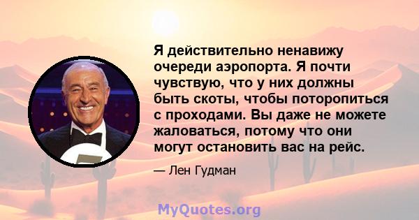 Я действительно ненавижу очереди аэропорта. Я почти чувствую, что у них должны быть скоты, чтобы поторопиться с проходами. Вы даже не можете жаловаться, потому что они могут остановить вас на рейс.