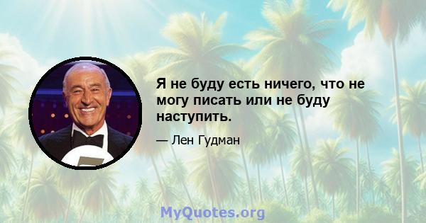 Я не буду есть ничего, что не могу писать или не буду наступить.