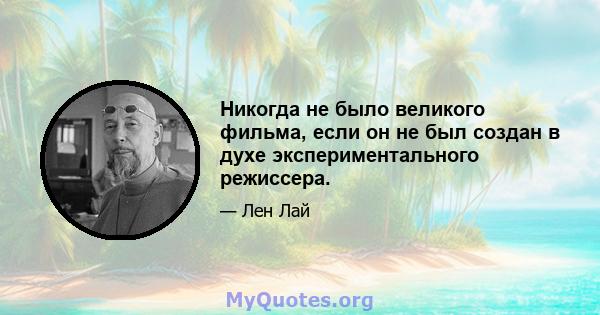 Никогда не было великого фильма, если он не был создан в духе экспериментального режиссера.