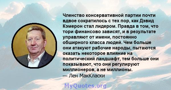 Членство консервативной партии почти вдвое сократилось с тех пор, как Дэвид Кэмерон стал лидером. Правда в том, что тори финансово зависят, и в результате управляют от имени, постоянно обширного класса людей. Чем больше 