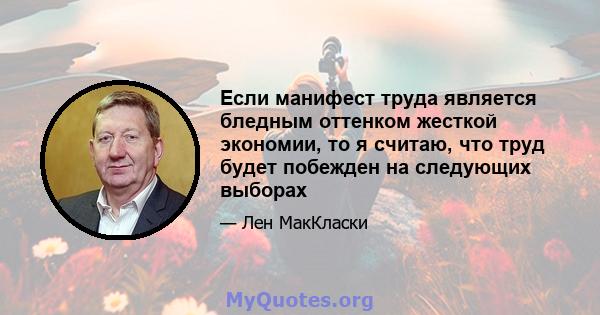 Если манифест труда является бледным оттенком жесткой экономии, то я считаю, что труд будет побежден на следующих выборах