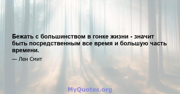 Бежать с большинством в гонке жизни - значит быть посредственным все время и большую часть времени.