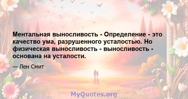 Ментальная выносливость - Определение - это качество ума, разрушенного усталостью. Но физическая выносливость - выносливость - основана на усталости.