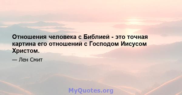 Отношения человека с Библией - это точная картина его отношений с Господом Иисусом Христом.