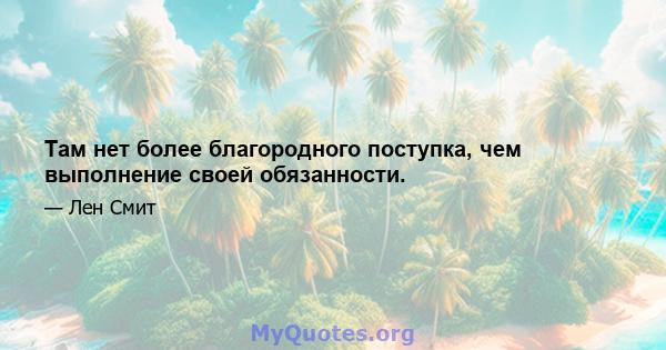 Там нет более благородного поступка, чем выполнение своей обязанности.