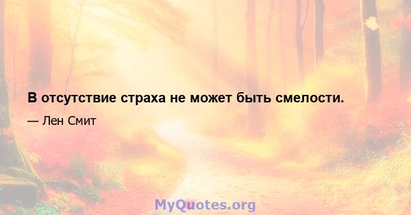 В отсутствие страха не может быть смелости.