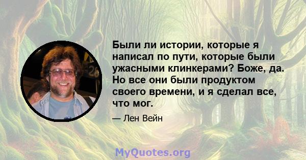 Были ли истории, которые я написал по пути, которые были ужасными клинкерами? Боже, да. Но все они были продуктом своего времени, и я сделал все, что мог.