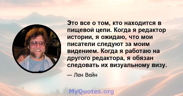 Это все о том, кто находится в пищевой цепи. Когда я редактор истории, я ожидаю, что мои писатели следуют за моим видением. Когда я работаю на другого редактора, я обязан следовать их визуальному визу.