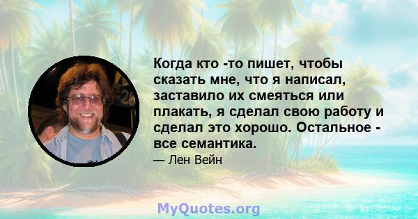 Когда кто -то пишет, чтобы сказать мне, что я написал, заставило их смеяться или плакать, я сделал свою работу и сделал это хорошо. Остальное - все семантика.