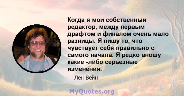 Когда я мой собственный редактор, между первым драфтом и финалом очень мало разницы. Я пишу то, что чувствует себя правильно с самого начала. Я редко вношу какие -либо серьезные изменения.