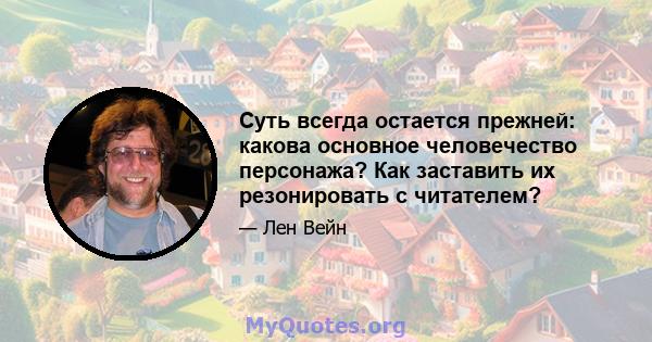 Суть всегда остается прежней: какова основное человечество персонажа? Как заставить их резонировать с читателем?