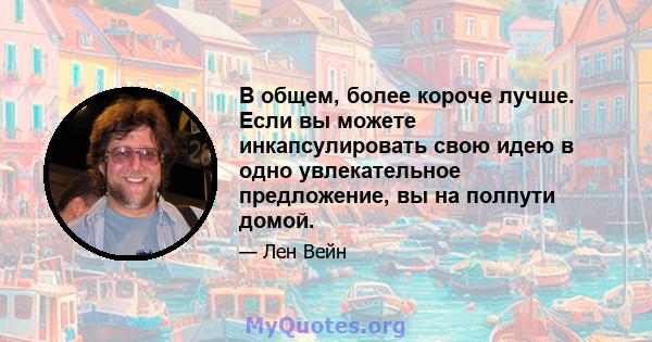 В общем, более короче лучше. Если вы можете инкапсулировать свою идею в одно увлекательное предложение, вы на полпути домой.