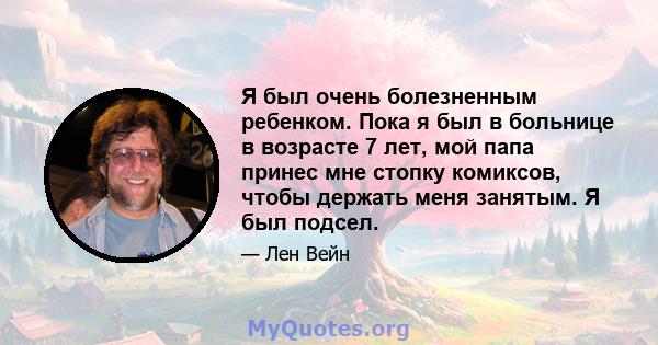 Я был очень болезненным ребенком. Пока я был в больнице в возрасте 7 лет, мой папа принес мне стопку комиксов, чтобы держать меня занятым. Я был подсел.