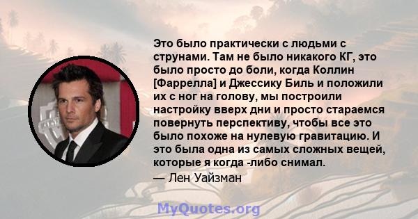 Это было практически с людьми с струнами. Там не было никакого КГ, это было просто до боли, когда Коллин [Фаррелла] и Джессику Биль и положили их с ног на голову, мы построили настройку вверх дни и просто стараемся