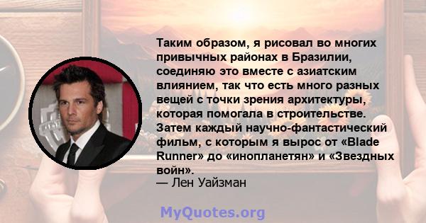 Таким образом, я рисовал во многих привычных районах в Бразилии, соединяю это вместе с азиатским влиянием, так что есть много разных вещей с точки зрения архитектуры, которая помогала в строительстве. Затем каждый