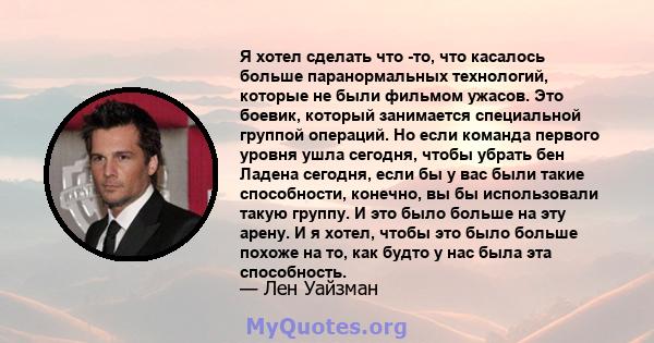 Я хотел сделать что -то, что касалось больше паранормальных технологий, которые не были фильмом ужасов. Это боевик, который занимается специальной группой операций. Но если команда первого уровня ушла сегодня, чтобы