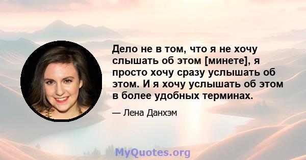 Дело не в том, что я не хочу слышать об этом [минете], я просто хочу сразу услышать об этом. И я хочу услышать об этом в более удобных терминах.