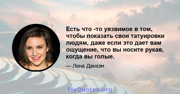 Есть что -то уязвимое в том, чтобы показать свои татуировки людям, даже если это дает вам ощущение, что вы носите рукав, когда вы голые.