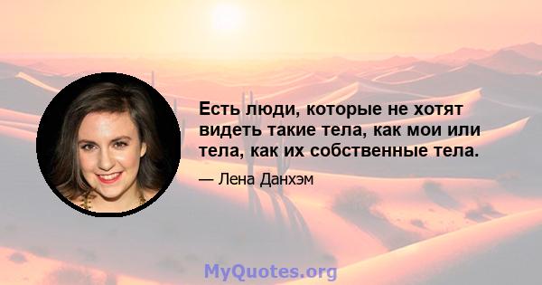 Есть люди, которые не хотят видеть такие тела, как мои или тела, как их собственные тела.