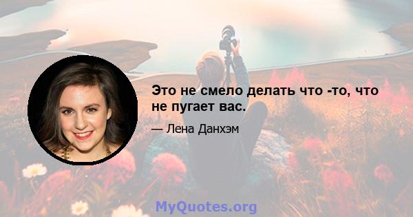 Это не смело делать что -то, что не пугает вас.