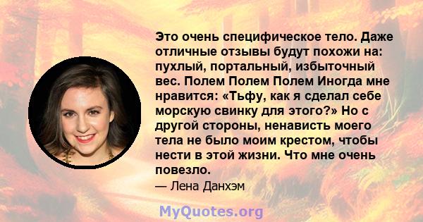 Это очень специфическое тело. Даже отличные отзывы будут похожи на: пухлый, портальный, избыточный вес. Полем Полем Полем Иногда мне нравится: «Тьфу, как я сделал себе морскую свинку для этого?» Но с другой стороны,