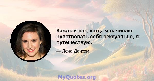 Каждый раз, когда я начинаю чувствовать себя сексуально, я путешествую.