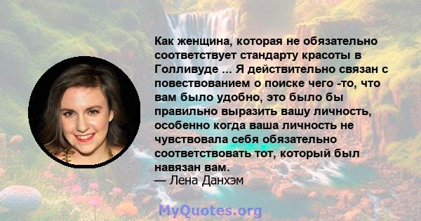 Как женщина, которая не обязательно соответствует стандарту красоты в Голливуде ... Я действительно связан с повествованием о поиске чего -то, что вам было удобно, это было бы правильно выразить вашу личность, особенно