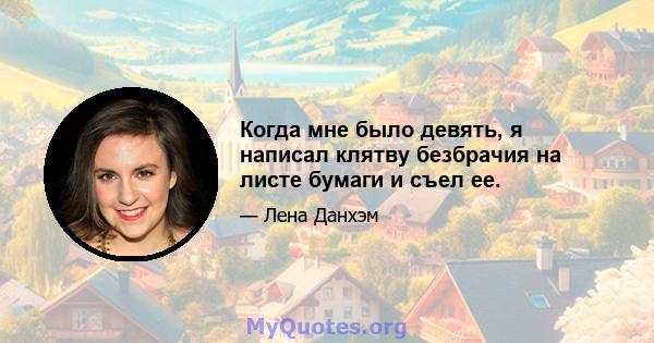 Когда мне было девять, я написал клятву безбрачия на листе бумаги и съел ее.