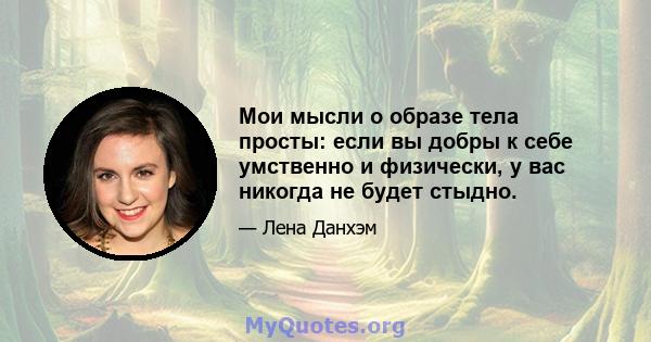 Мои мысли о образе тела просты: если вы добры к себе умственно и физически, у вас никогда не будет стыдно.