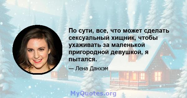 По сути, все, что может сделать сексуальный хищник, чтобы ухаживать за маленькой пригородной девушкой, я пытался.