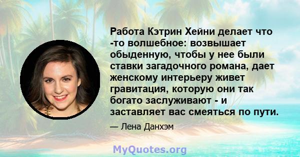 Работа Кэтрин Хейни делает что -то волшебное: возвышает обыденную, чтобы у нее были ставки загадочного романа, дает женскому интерьеру живет гравитация, которую они так богато заслуживают - и заставляет вас смеяться по