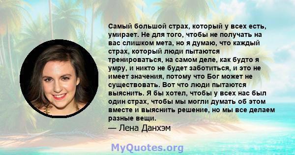 Самый большой страх, который у всех есть, умирает. Не для того, чтобы не получать на вас слишком мета, но я думаю, что каждый страх, который люди пытаются тренироваться, на самом деле, как будто я умру, и никто не будет 