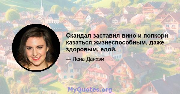 Скандал заставил вино и попкорн казаться жизнеспособным, даже здоровым, едой.