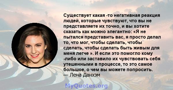 Существует какая -то негативная реакция людей, которые чувствуют, что вы не представляете их точно, и вы хотите сказать как можно элегантно: «Я не пытался представить вас, я просто делал то, что мог, чтобы сделать,