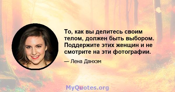 То, как вы делитесь своим телом, должен быть выбором. Поддержите этих женщин и не смотрите на эти фотографии.