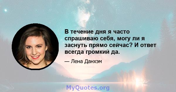 В течение дня я часто спрашиваю себя, могу ли я заснуть прямо сейчас? И ответ всегда громкий да.