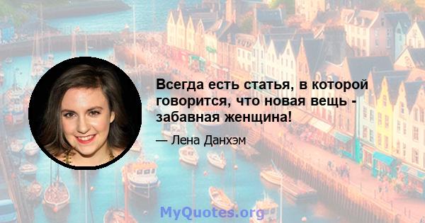 Всегда есть статья, в которой говорится, что новая вещь - забавная женщина!