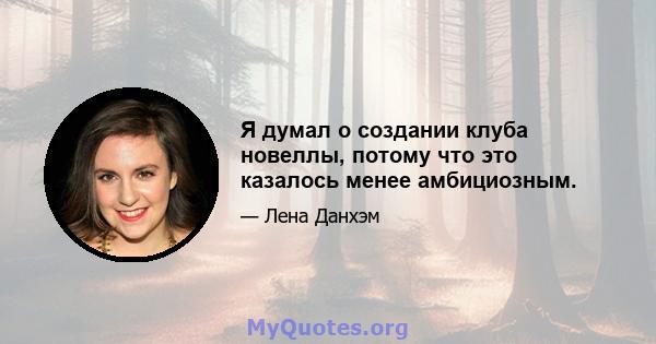 Я думал о создании клуба новеллы, потому что это казалось менее амбициозным.