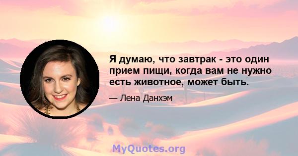 Я думаю, что завтрак - это один прием пищи, когда вам не нужно есть животное, может быть.