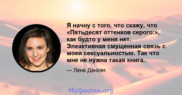 Я начну с того, что скажу, что «Пятьдесят оттенков серого:», как будто у меня нет. Элеактивная смущенная связь с моей сексуальностью. Так что мне не нужна такая книга.