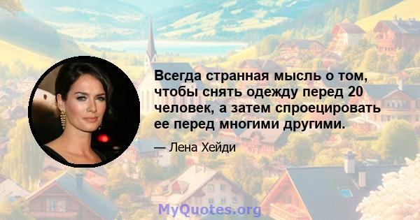 Всегда странная мысль о том, чтобы снять одежду перед 20 человек, а затем спроецировать ее перед многими другими.