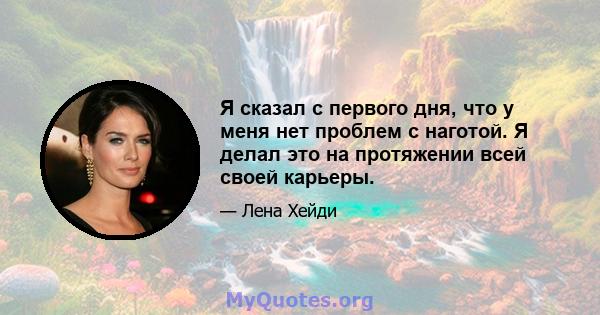 Я сказал с первого дня, что у меня нет проблем с наготой. Я делал это на протяжении всей своей карьеры.