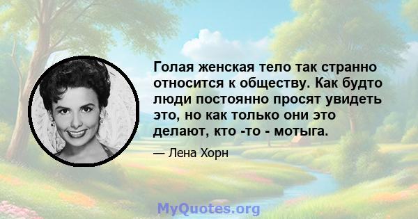 Голая женская тело так странно относится к обществу. Как будто люди постоянно просят увидеть это, но как только они это делают, кто -то - мотыга.